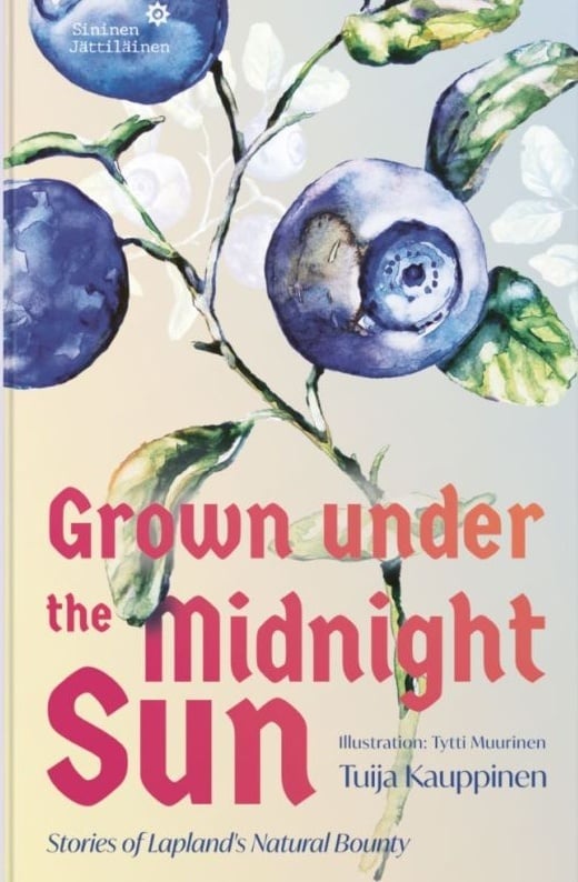 Grown under the midnight sun : Stories of Laplands natural bounty Grown under the midnight sun : Stories of Laplands natural bounty Suomen vanhin kirjakauppa - Vuodesta 1899