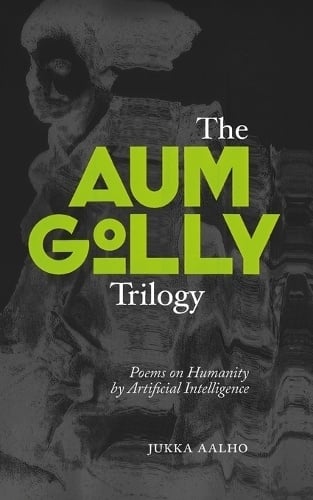 The Aum Golly trilogy : poems on humanity by artificial intelligence The Aum Golly trilogy : poems on humanity by artificial intelligence Suomen vanhin kirjakauppa - Vuodesta 1899