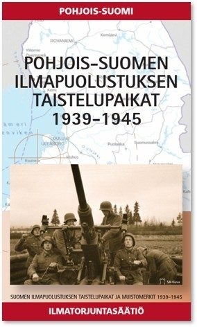 Pohjois-Suomen ilmapuolustuksen taistelupaikat 1939-1944 : Suomen ilmapuolustuksen taistelupaikat ja muistomerkit 1939-1945, osa Pohjois-Suomen ilmapuolustuksen taistelupaikat 1939-1944 : Suomen ilmapuolustuksen taistelupaikat ja muistomerkit 1939-1945, osa Suomen vanhin kirjakauppa - Vuodesta 1899