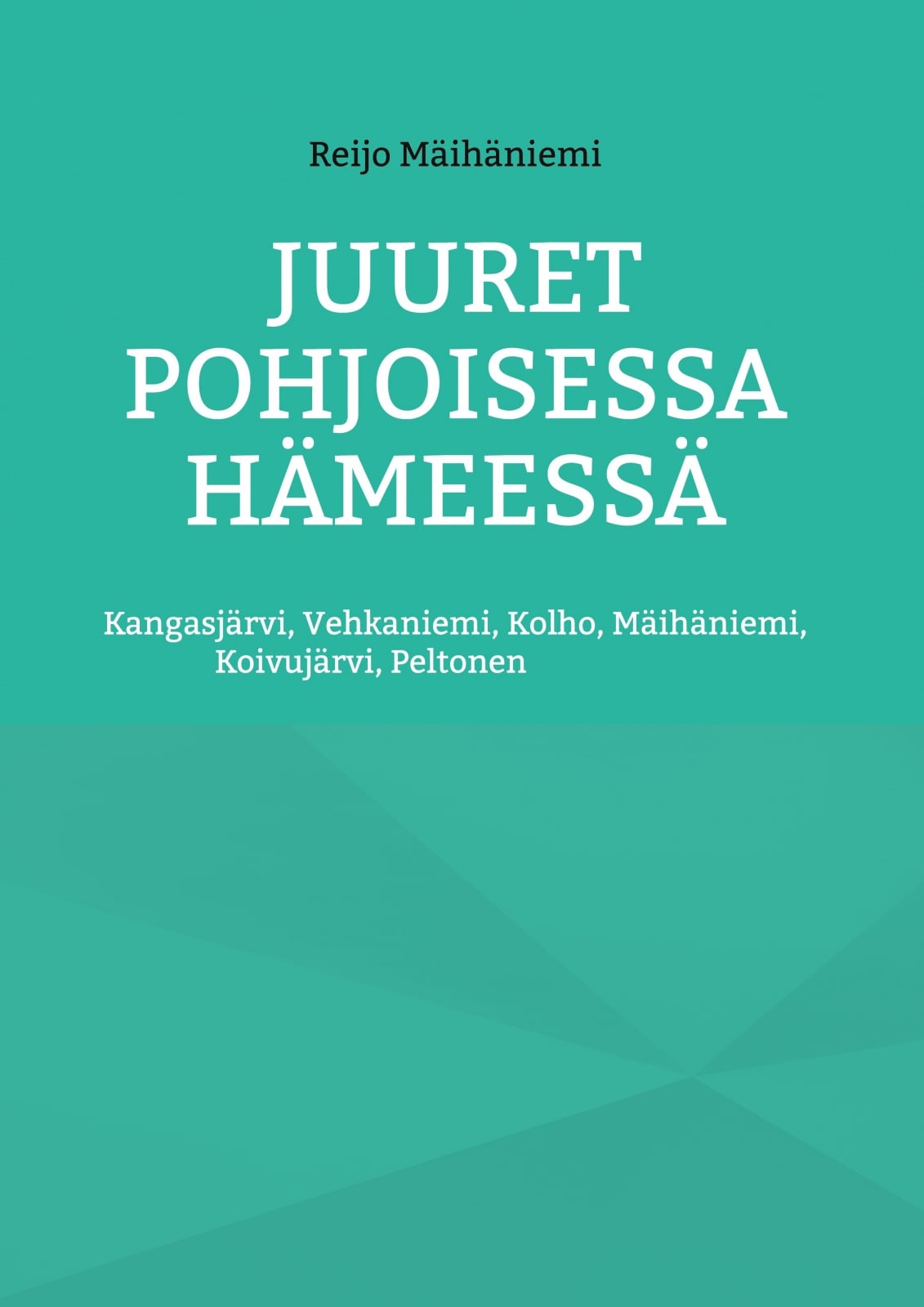 Juuret Pohjoisessa Hämeessä : Kangasjärvi, Vehkaniemi, Kolho, Mäihäniemi, Koivujärvi, Peltonen Juuret Pohjoisessa Hämeessä : Kangasjärvi, Vehkaniemi, Kolho, Mäihäniemi, Koivujärvi, Peltonen Suomen vanhin kirjakauppa - Vuodesta 1899